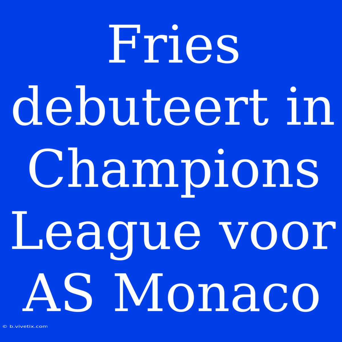 Fries Debuteert In Champions League Voor AS Monaco