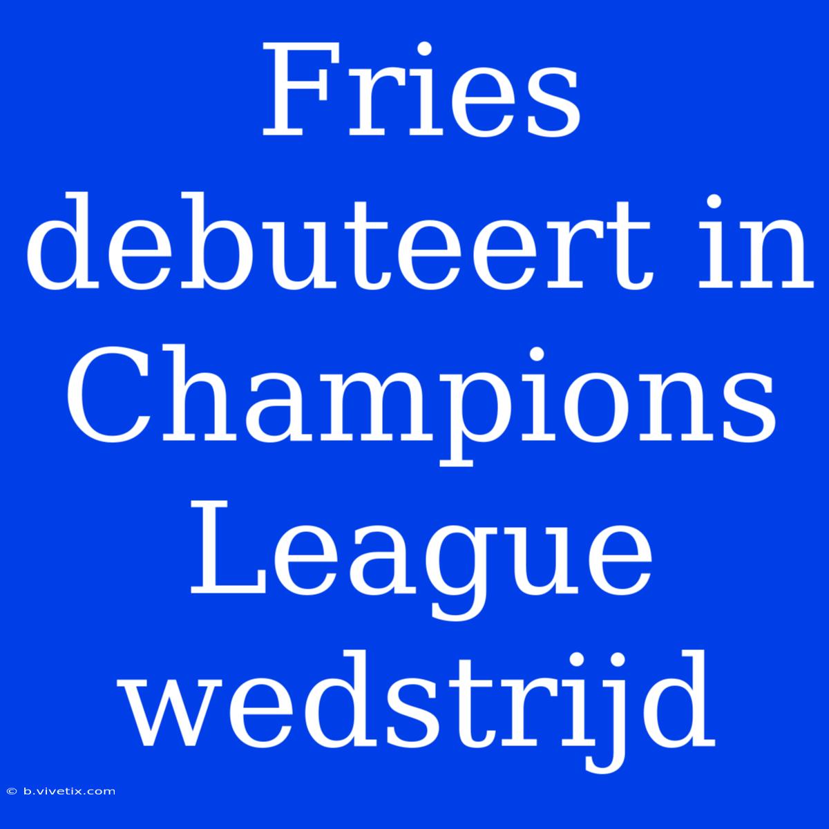 Fries Debuteert In Champions League Wedstrijd