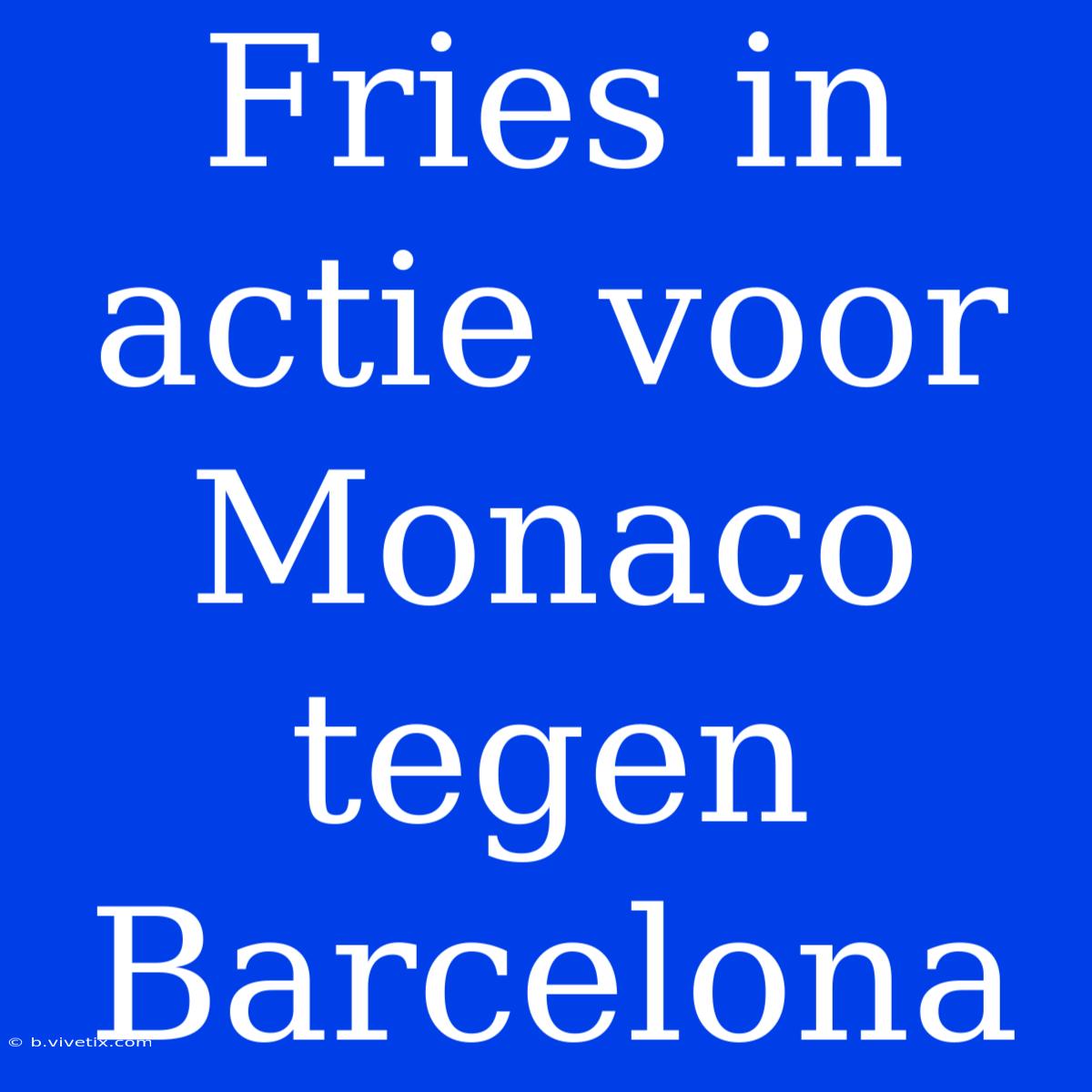 Fries In Actie Voor Monaco Tegen Barcelona