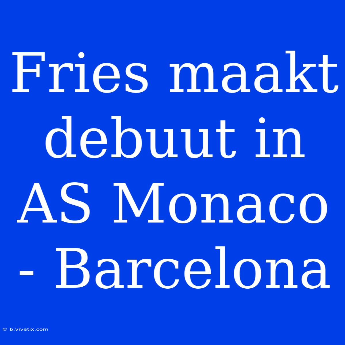 Fries Maakt Debuut In AS Monaco - Barcelona 