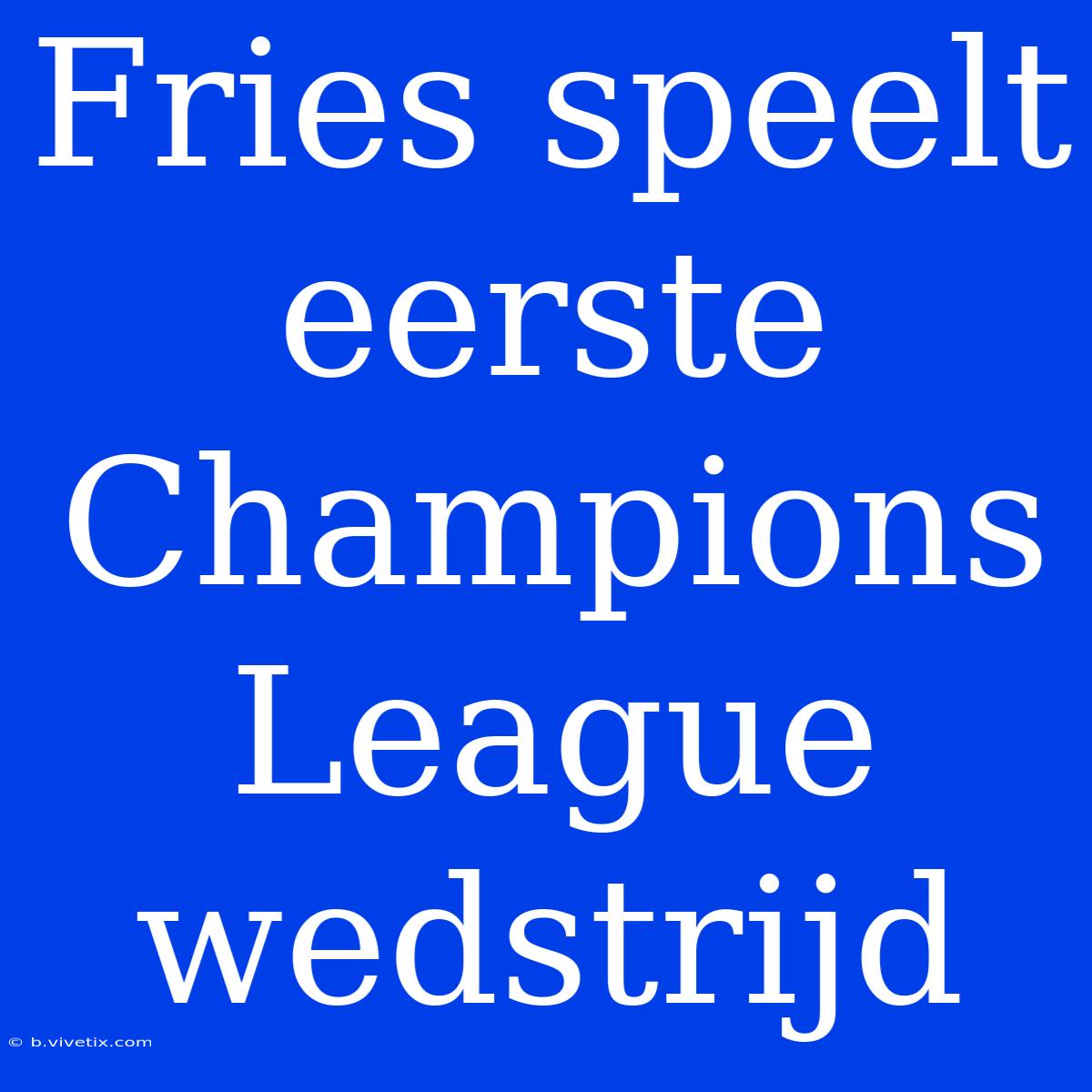 Fries Speelt Eerste Champions League Wedstrijd