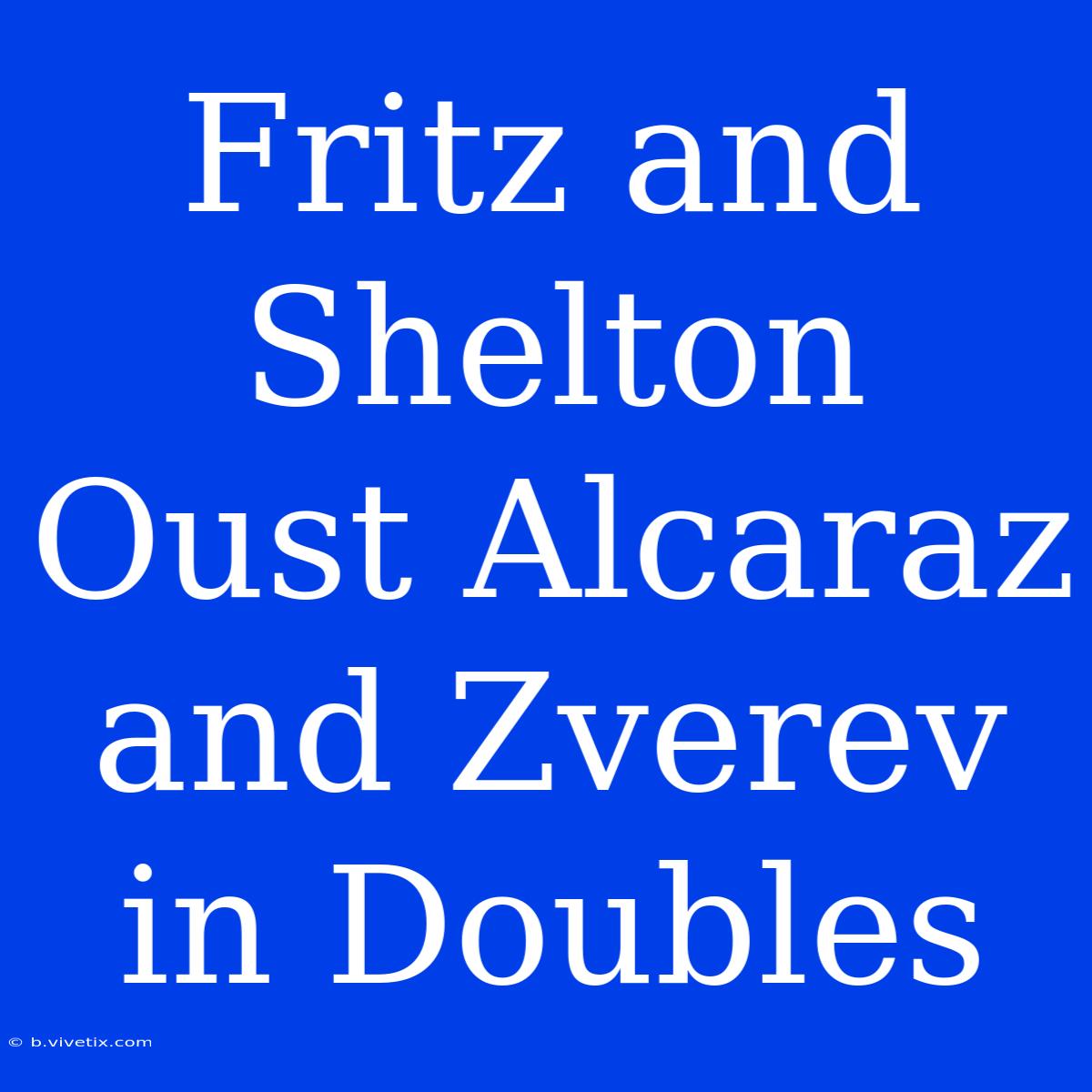 Fritz And Shelton Oust Alcaraz And Zverev In Doubles 