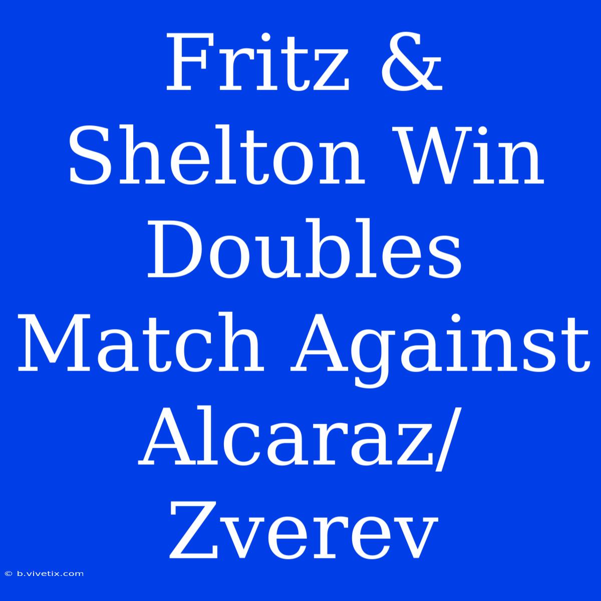 Fritz & Shelton Win Doubles Match Against Alcaraz/Zverev