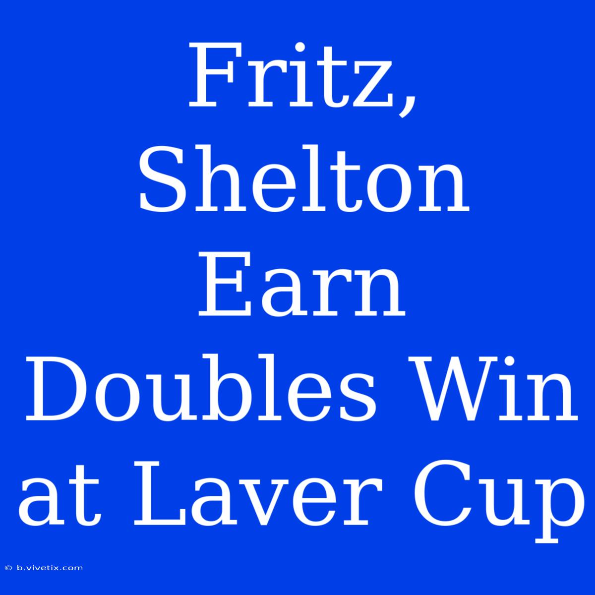 Fritz, Shelton Earn Doubles Win At Laver Cup