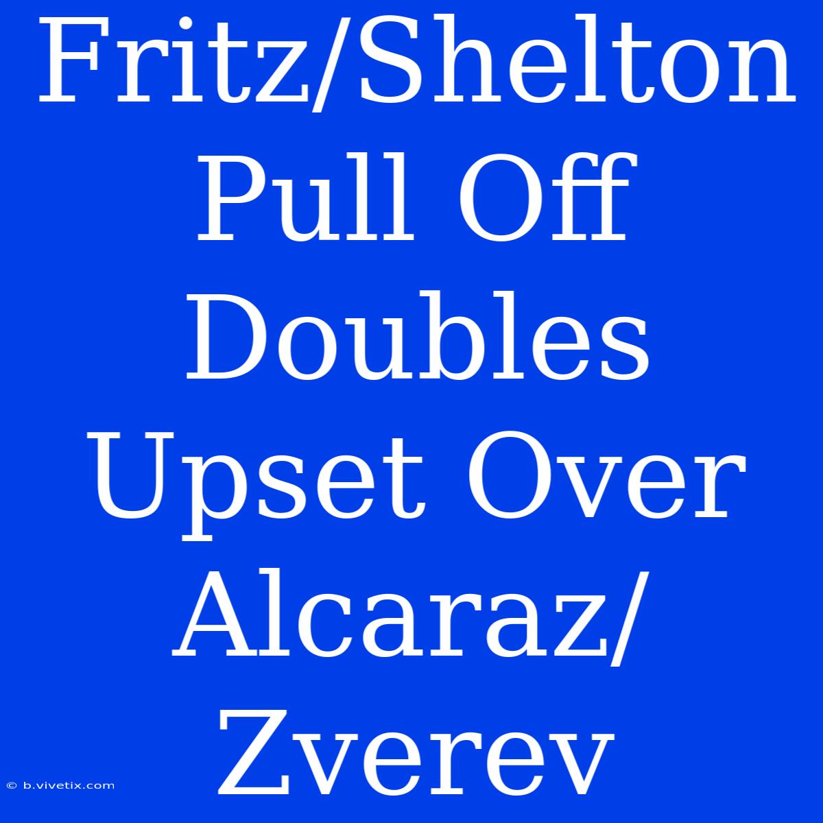 Fritz/Shelton Pull Off Doubles Upset Over Alcaraz/Zverev