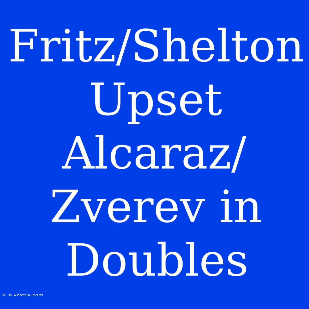 Fritz/Shelton Upset Alcaraz/Zverev In Doubles