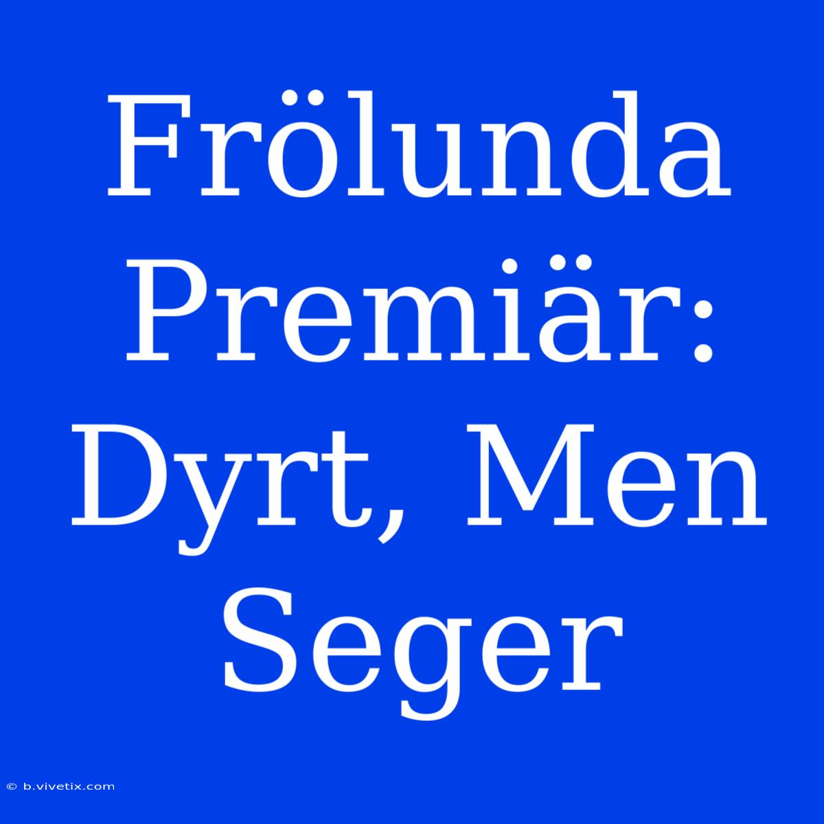 Frölunda Premiär: Dyrt, Men Seger