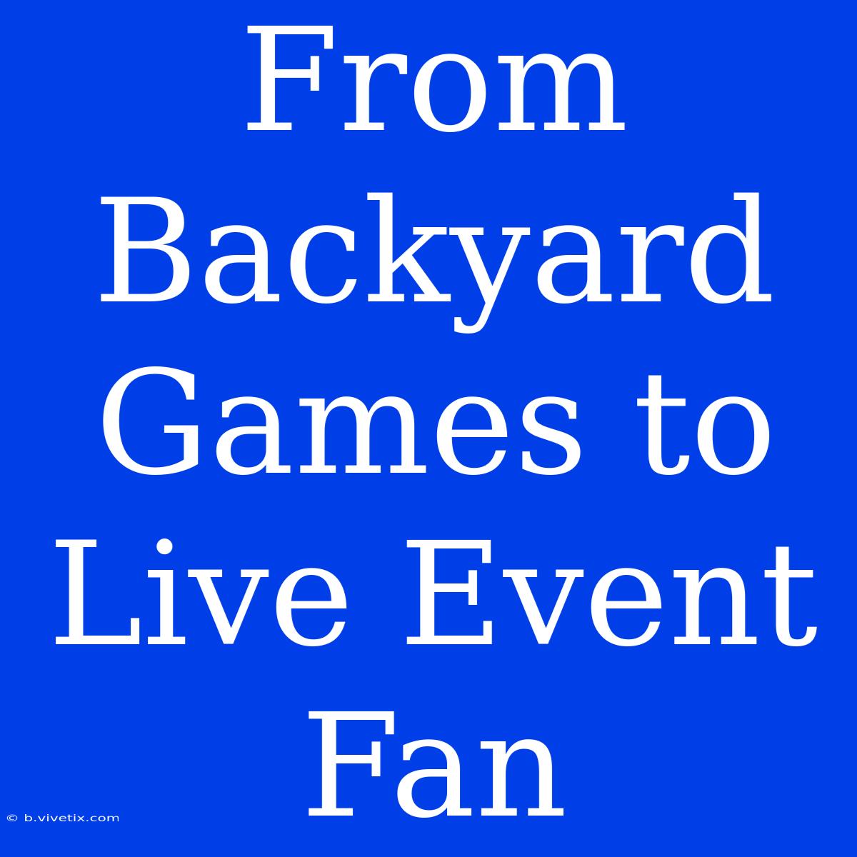 From Backyard Games To Live Event Fan