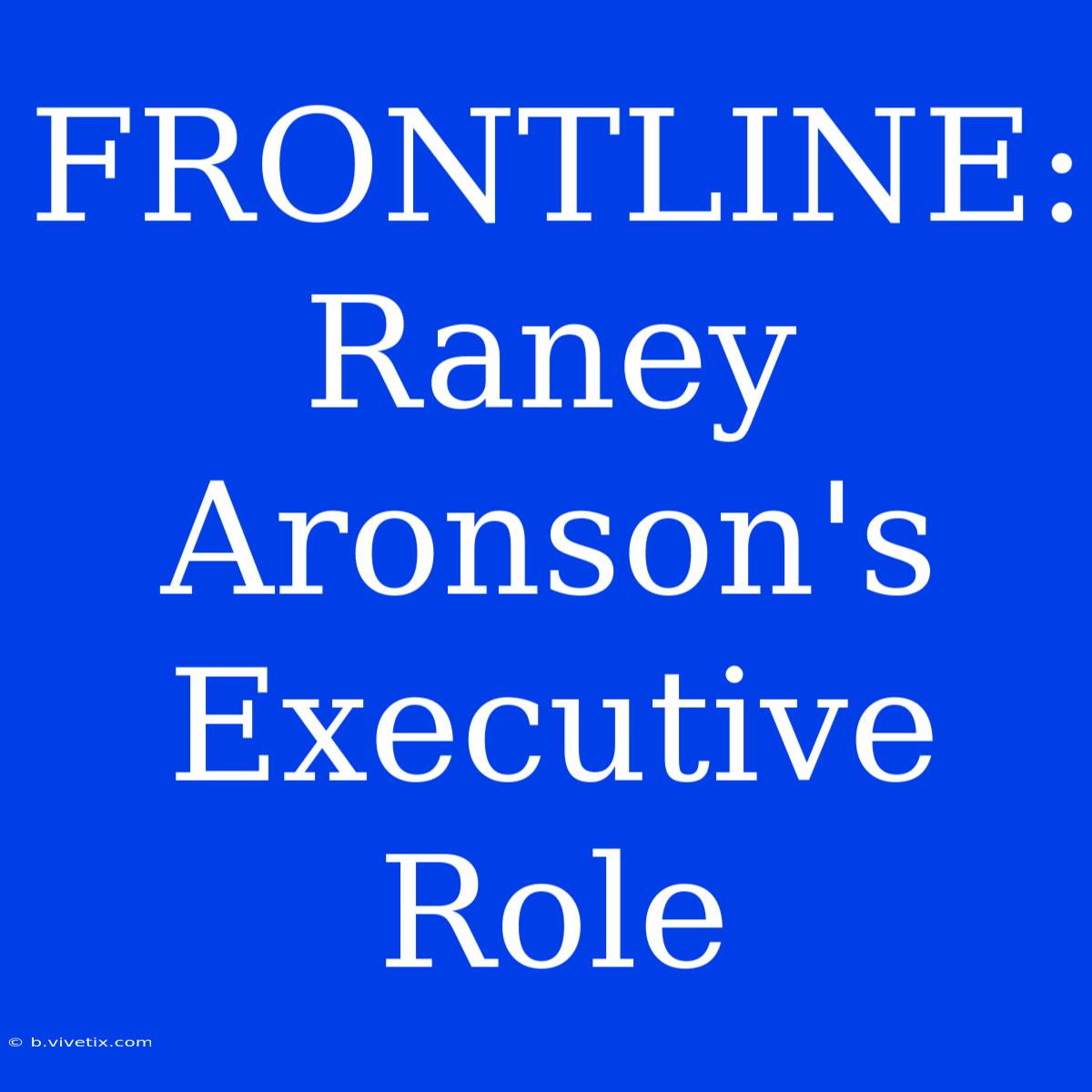 FRONTLINE: Raney Aronson's Executive Role