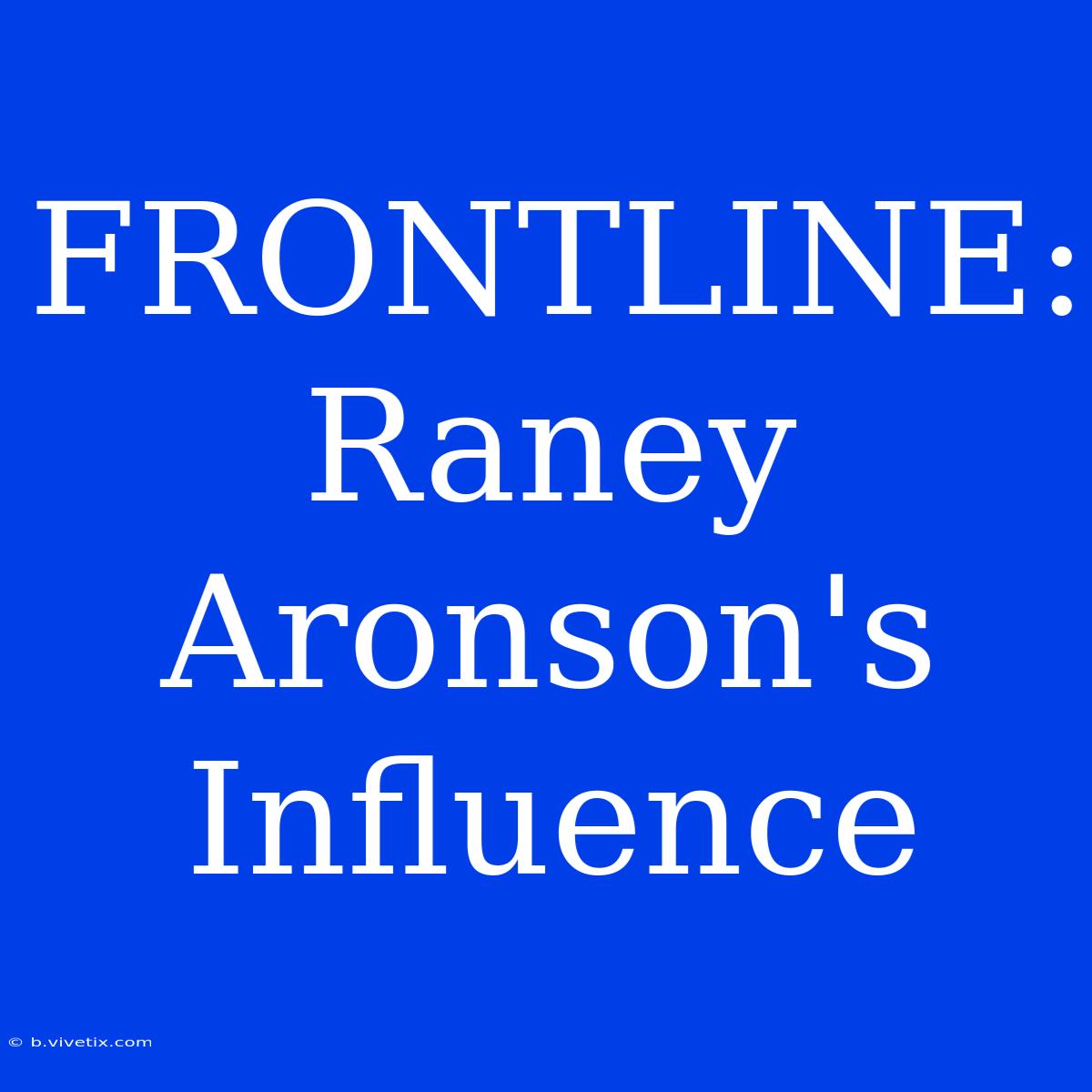 FRONTLINE: Raney Aronson's Influence