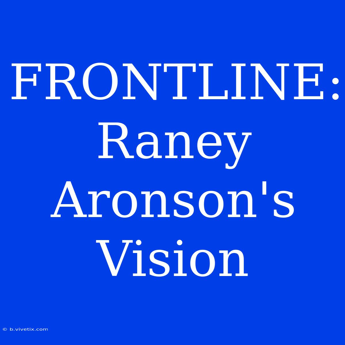 FRONTLINE: Raney Aronson's Vision