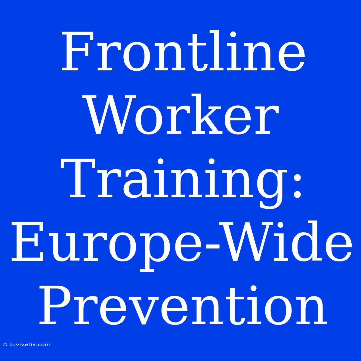 Frontline Worker Training: Europe-Wide Prevention