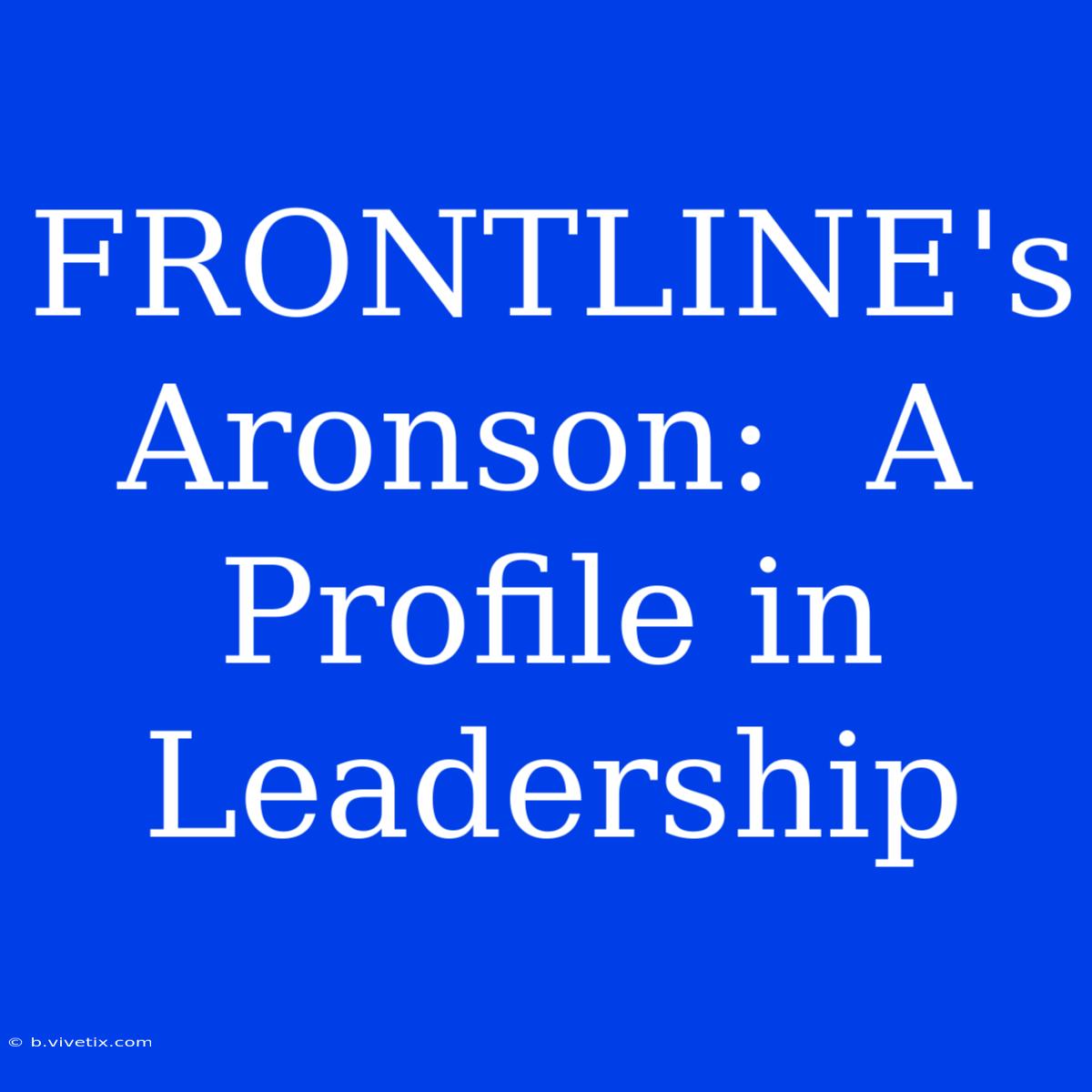 FRONTLINE's Aronson:  A Profile In Leadership