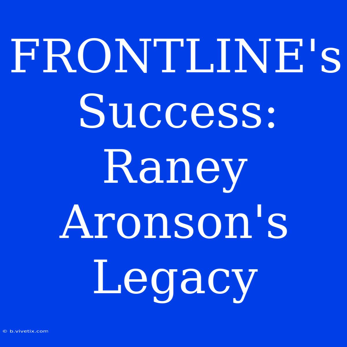 FRONTLINE's Success: Raney Aronson's Legacy 