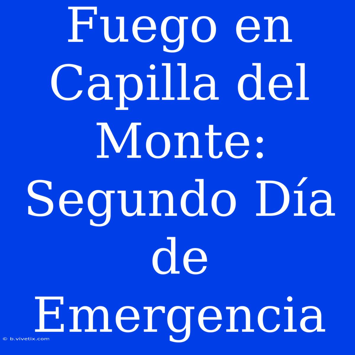 Fuego En Capilla Del Monte: Segundo Día De Emergencia