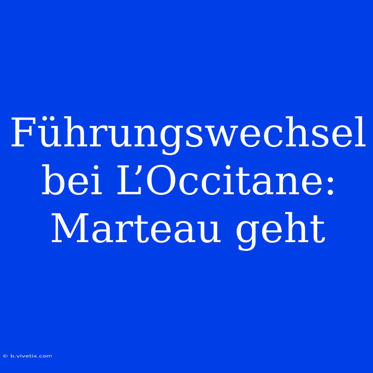 Führungswechsel Bei L’Occitane: Marteau Geht