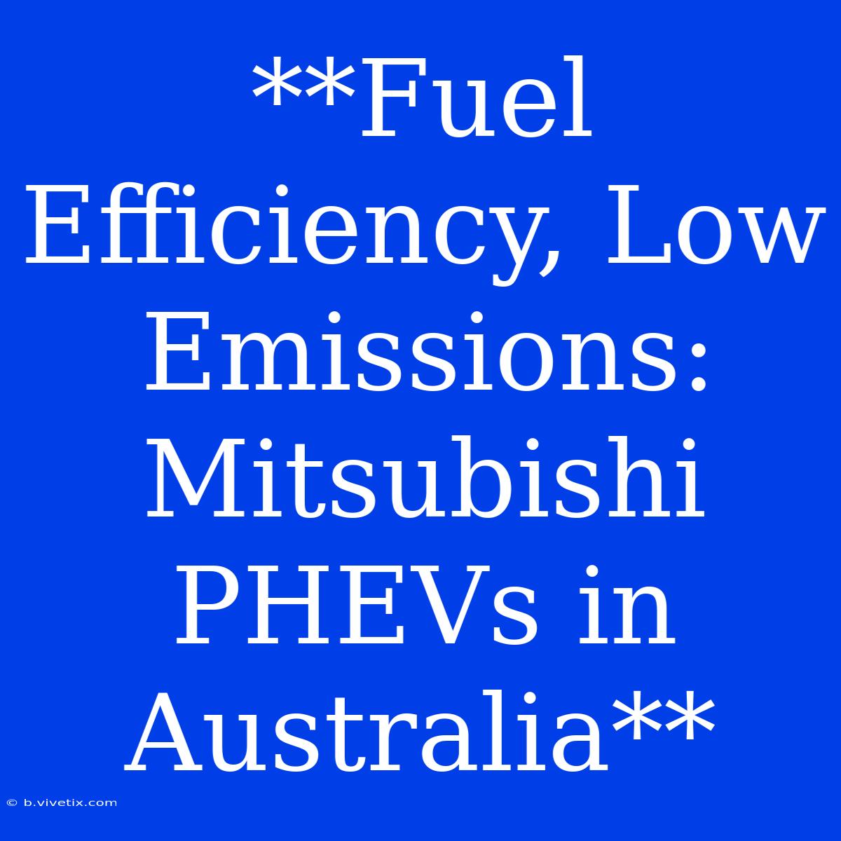 **Fuel Efficiency, Low Emissions: Mitsubishi PHEVs In Australia**