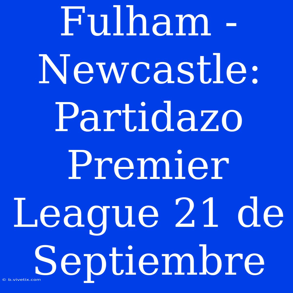 Fulham - Newcastle: Partidazo Premier League 21 De Septiembre