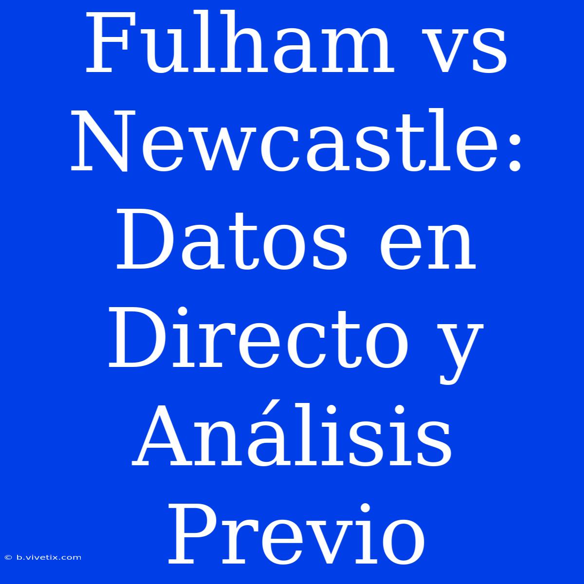 Fulham Vs Newcastle: Datos En Directo Y Análisis Previo