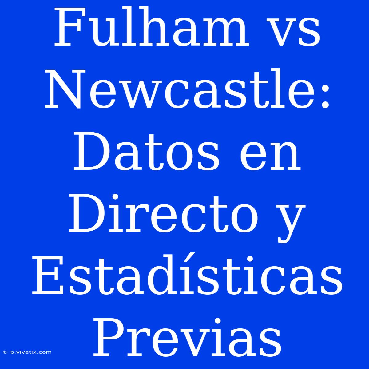 Fulham Vs Newcastle: Datos En Directo Y Estadísticas Previas