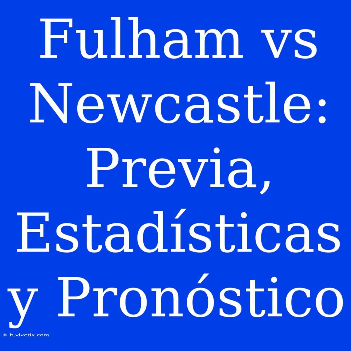 Fulham Vs Newcastle: Previa, Estadísticas Y Pronóstico