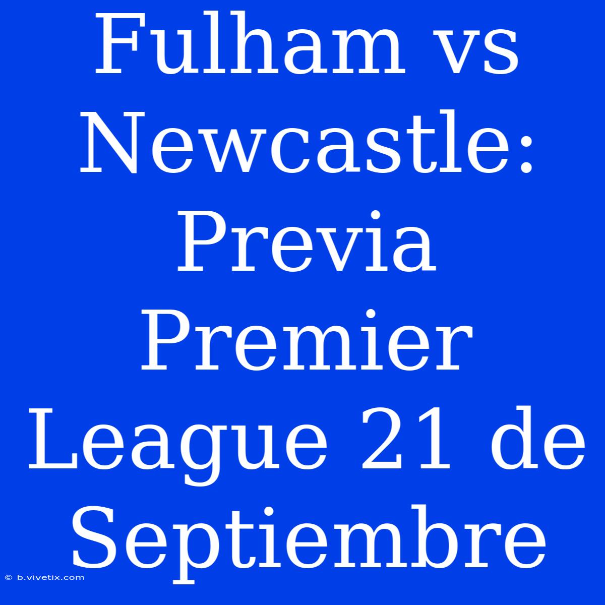 Fulham Vs Newcastle: Previa Premier League 21 De Septiembre