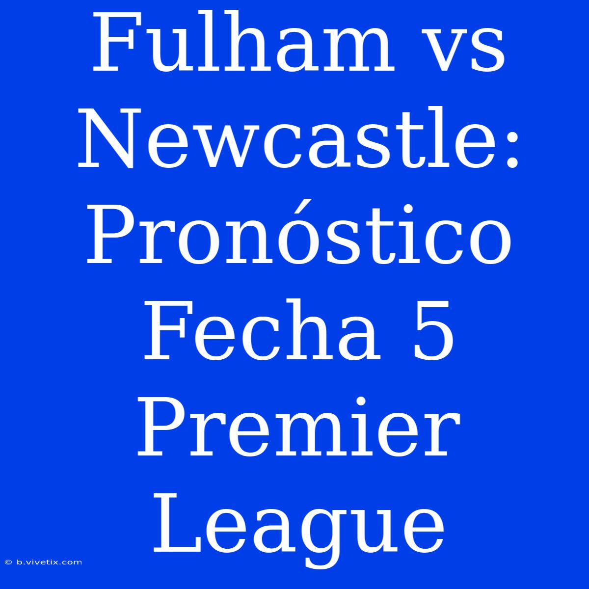 Fulham Vs Newcastle: Pronóstico Fecha 5 Premier League