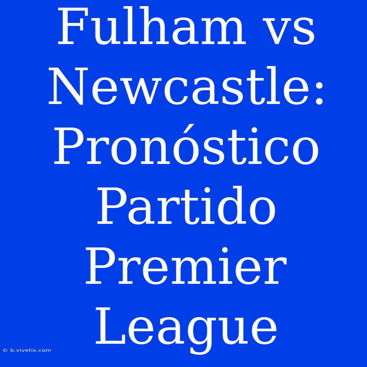 Fulham Vs Newcastle: Pronóstico Partido Premier League