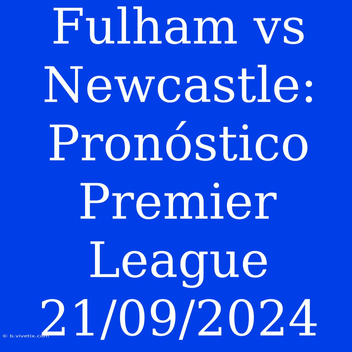 Fulham Vs Newcastle: Pronóstico Premier League 21/09/2024