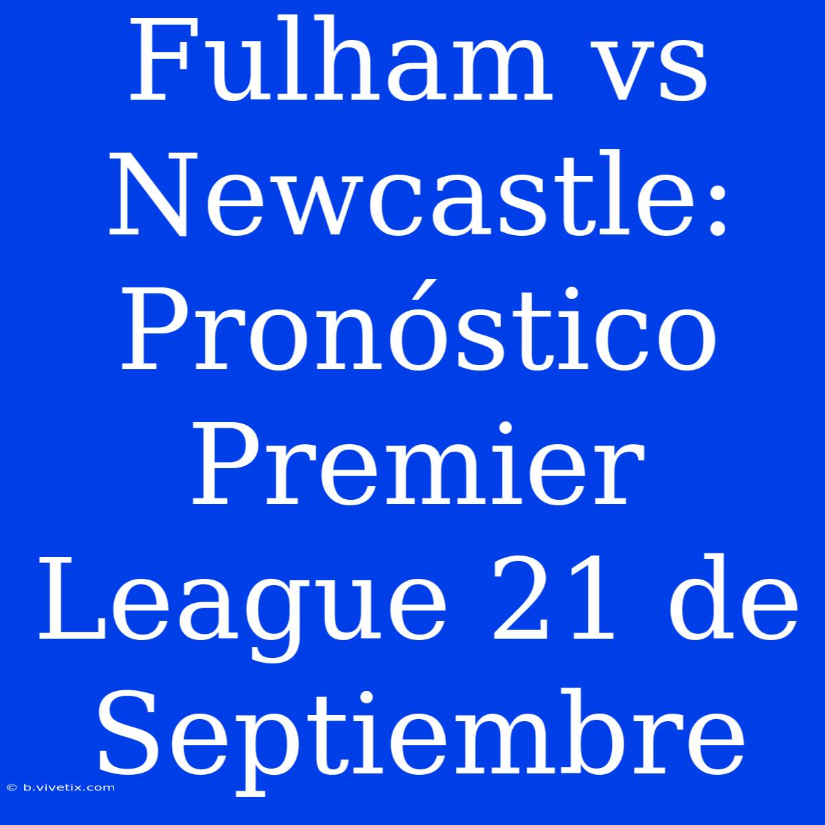 Fulham Vs Newcastle: Pronóstico Premier League 21 De Septiembre 