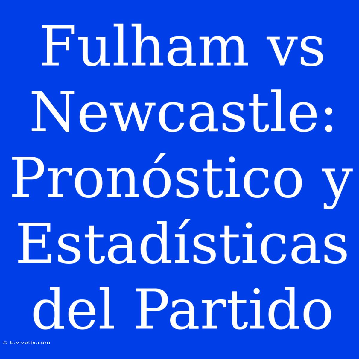 Fulham Vs Newcastle: Pronóstico Y Estadísticas Del Partido