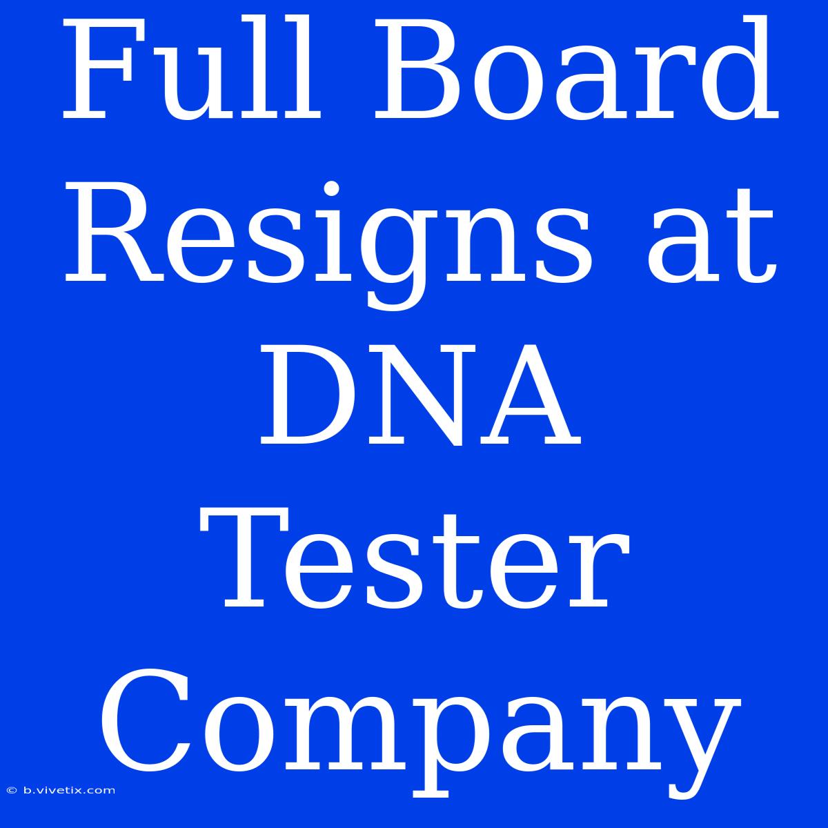 Full Board Resigns At DNA Tester Company