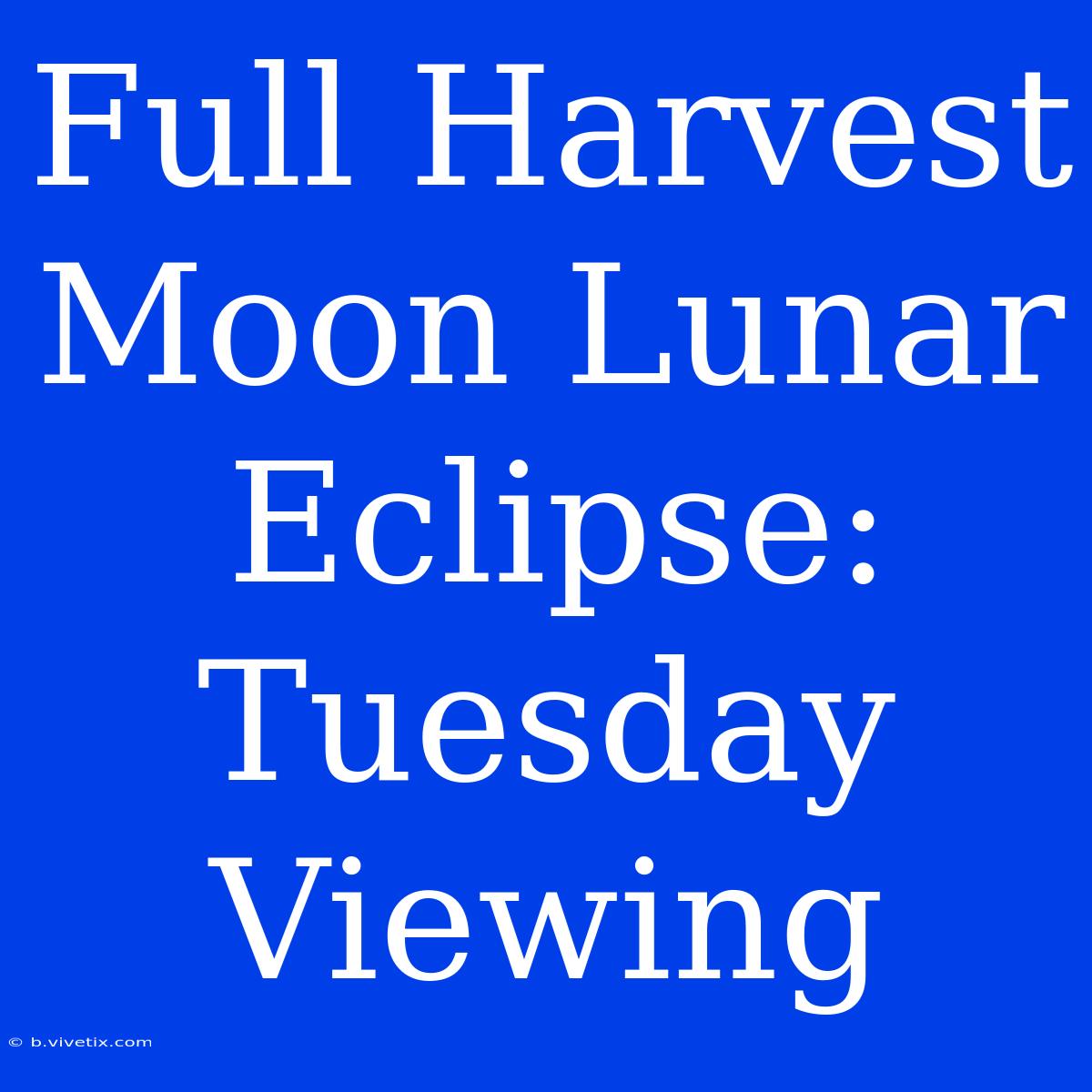 Full Harvest Moon Lunar Eclipse: Tuesday Viewing 