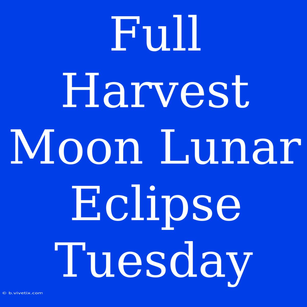 Full Harvest Moon Lunar Eclipse Tuesday