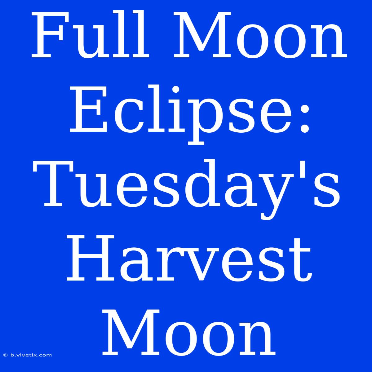 Full Moon Eclipse: Tuesday's Harvest Moon