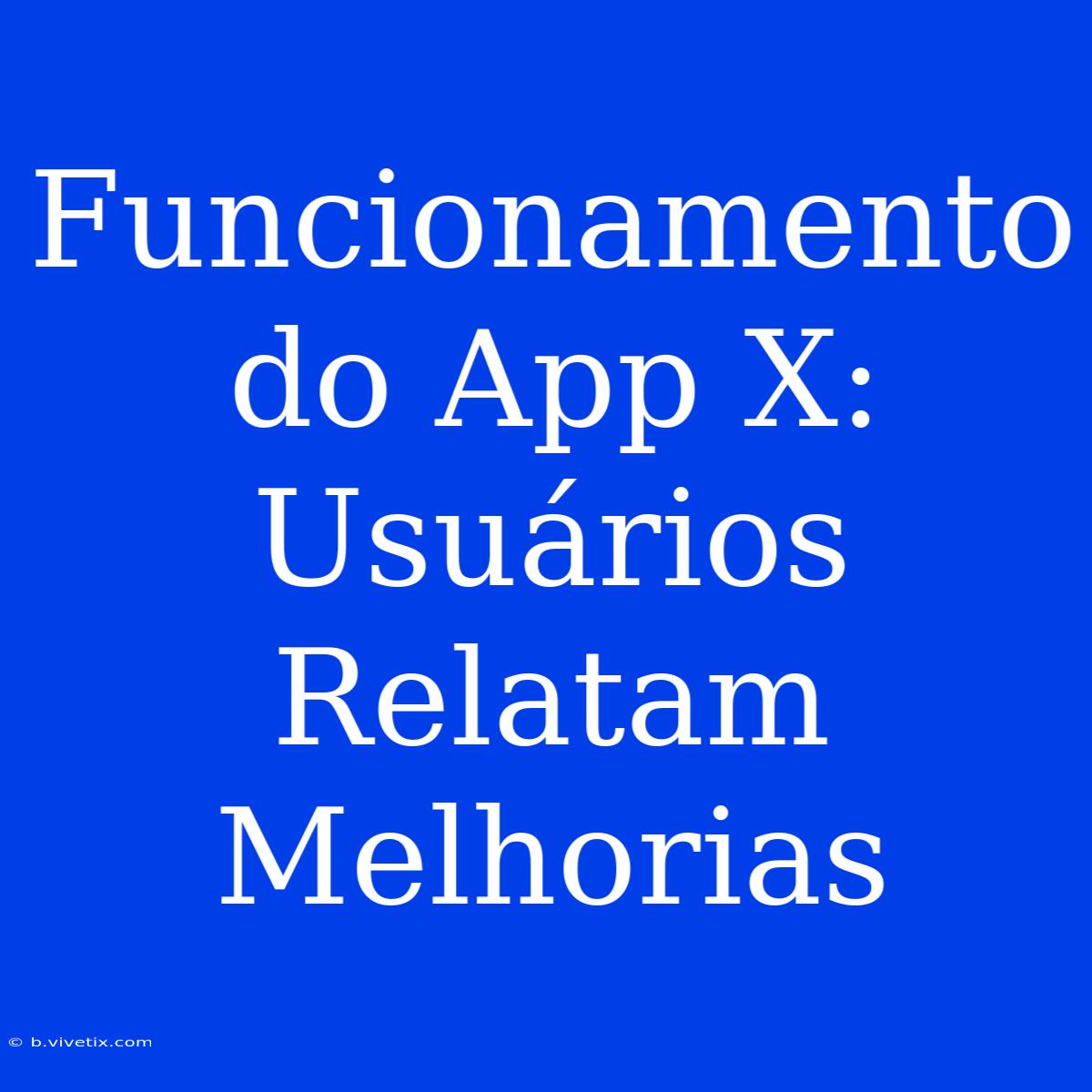 Funcionamento Do App X: Usuários Relatam Melhorias