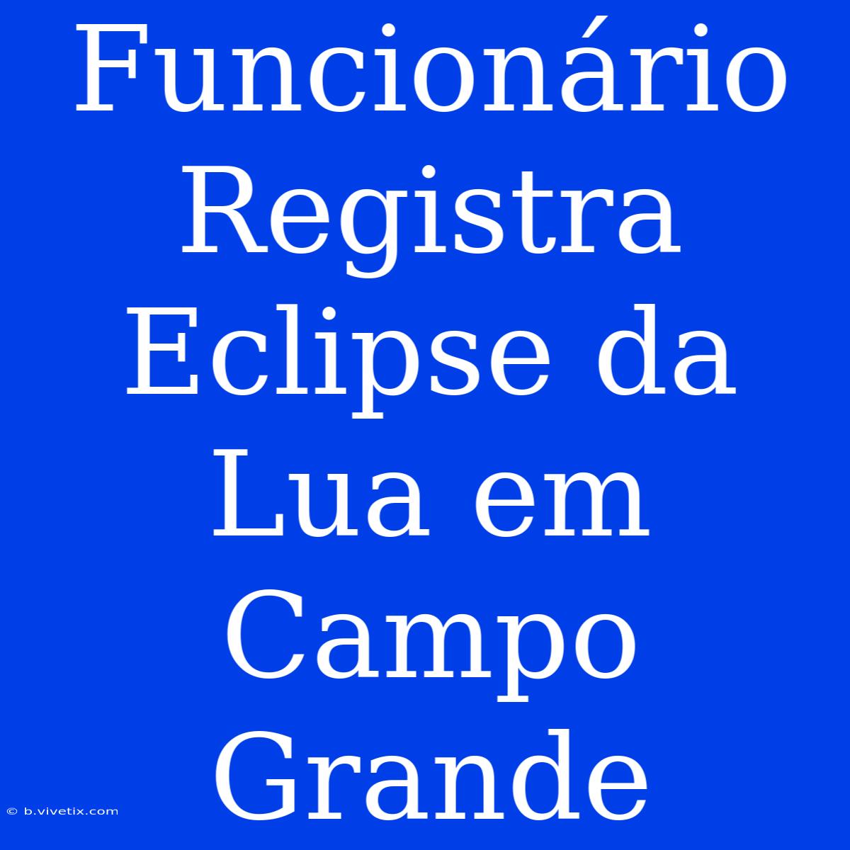 Funcionário Registra Eclipse Da Lua Em Campo Grande