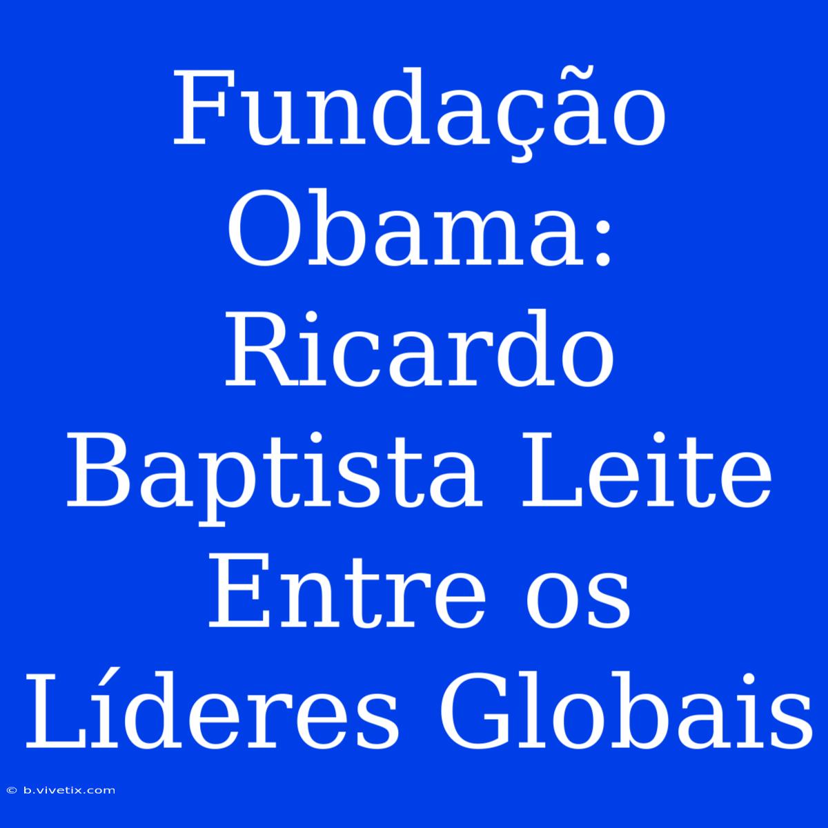 Fundação Obama: Ricardo Baptista Leite Entre Os Líderes Globais 