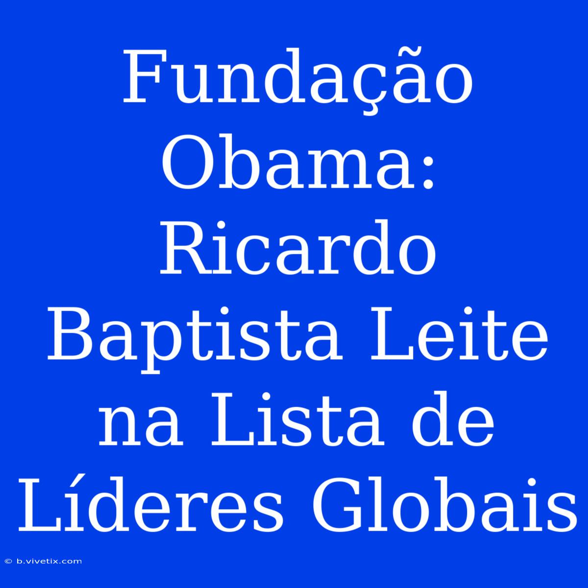 Fundação Obama: Ricardo Baptista Leite Na Lista De Líderes Globais