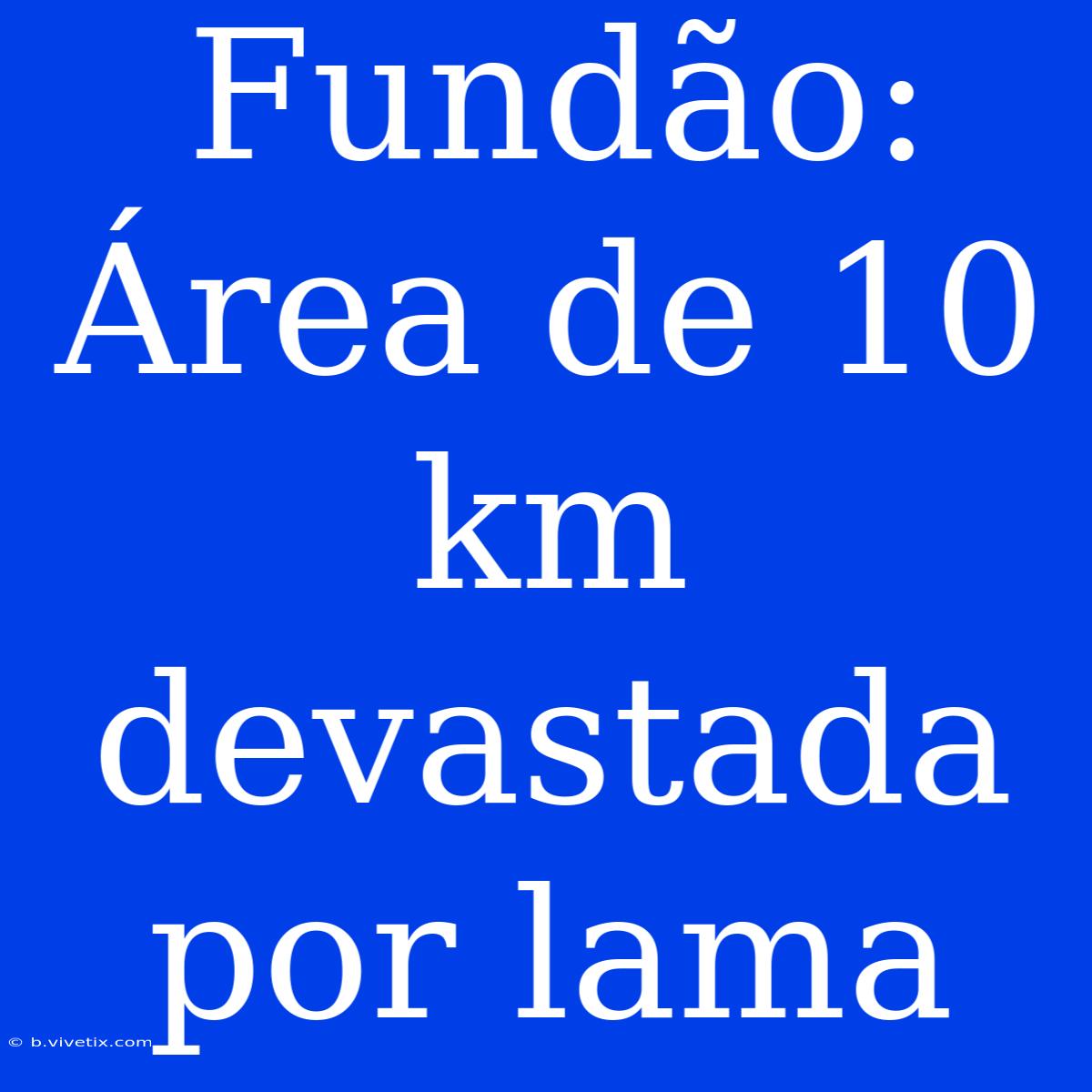 Fundão: Área De 10 Km Devastada Por Lama