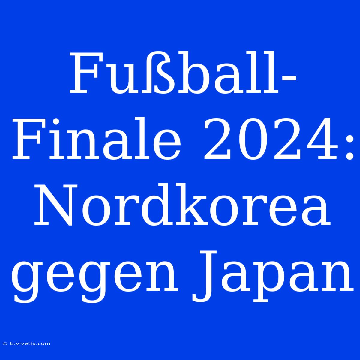 Fußball-Finale 2024: Nordkorea Gegen Japan