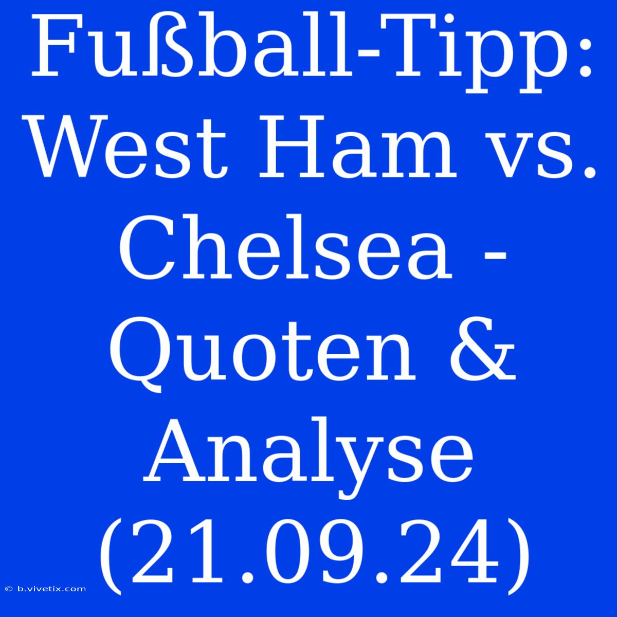 Fußball-Tipp: West Ham Vs. Chelsea - Quoten & Analyse (21.09.24)