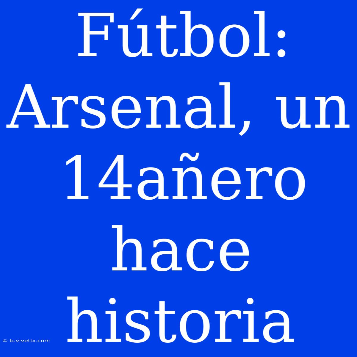 Fútbol: Arsenal, Un 14añero Hace Historia 