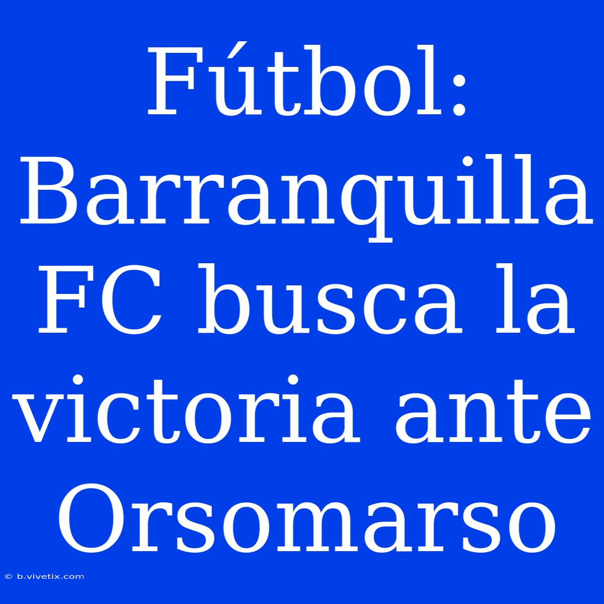 Fútbol: Barranquilla FC Busca La Victoria Ante Orsomarso 