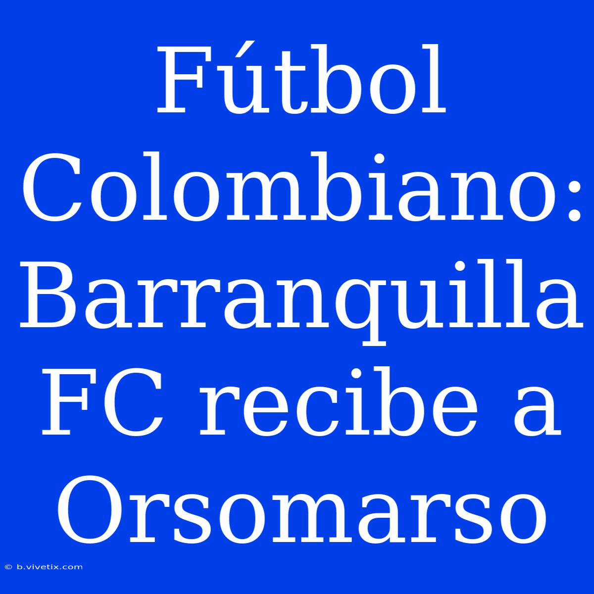 Fútbol Colombiano: Barranquilla FC Recibe A Orsomarso