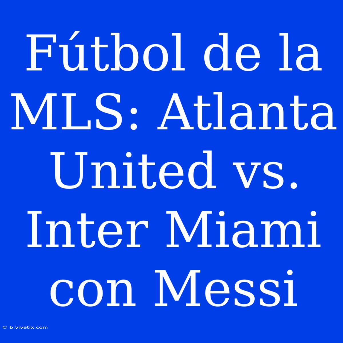 Fútbol De La MLS: Atlanta United Vs. Inter Miami Con Messi 