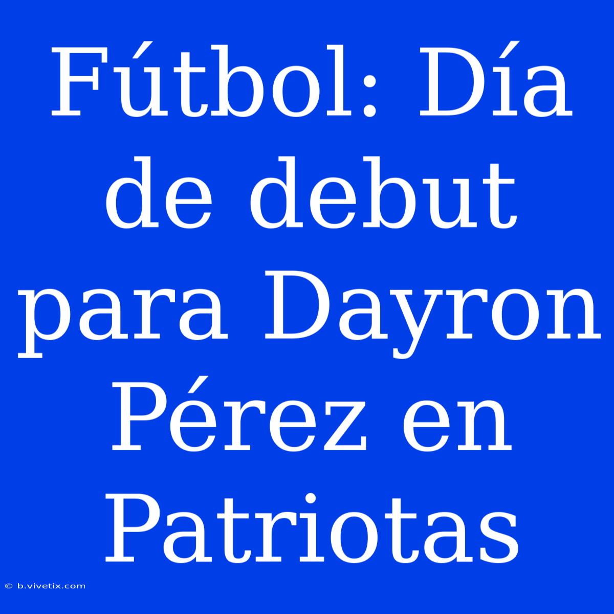 Fútbol: Día De Debut Para Dayron Pérez En Patriotas