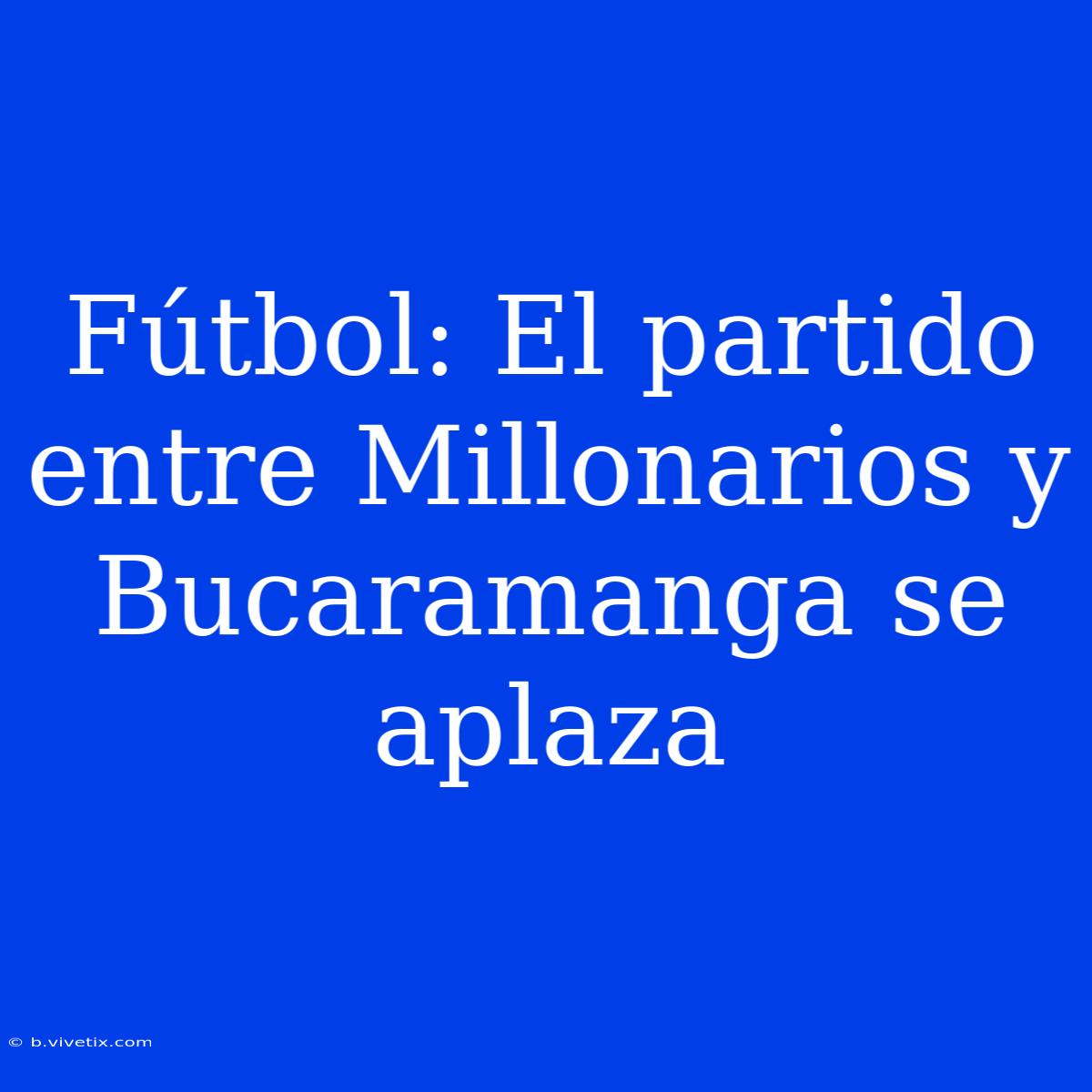 Fútbol: El Partido Entre Millonarios Y Bucaramanga Se Aplaza