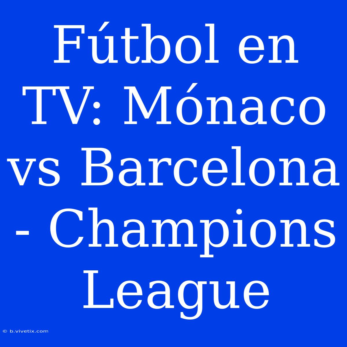 Fútbol En TV: Mónaco Vs Barcelona - Champions League 