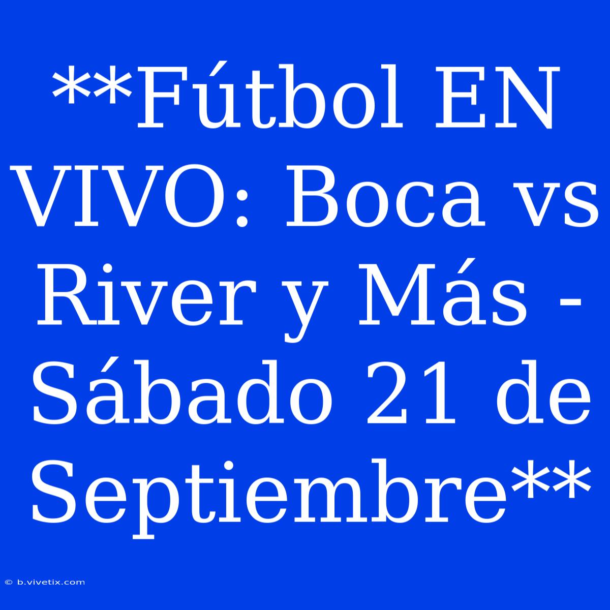 **Fútbol EN VIVO: Boca Vs River Y Más - Sábado 21 De Septiembre**